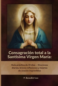 Consagración total a la Santísima Virgen María: Guía práctica de 33 días — Oraciones diarias, breves reflexiones y tarjetas de oración imprimibles (Spanish Edition)