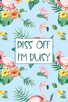 Paperback Piss Off I'm Busy: Funny Lovely Floral Flamingo 2020 Weekly Planner Organizer Gift for Nature & Flamingo Lovers Book