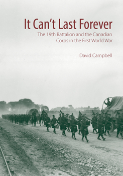 Hardcover It Can't Last Forever: The 19th Battalion and the Canadian Corps in the First World War Book