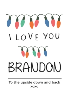 Paperback i love you Brandon to the upside down and back Notebook, Valentines Day Anniversary Gift Ideas For Brandon Name Gift Idea Notebook: Lined Notebook / J Book