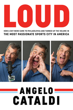 Hardcover Angelo Cataldi: Loud: How a Shy Nerd Came to Philadelphia and Turned Up the Volume in the Most Passionate Sports City in America Book