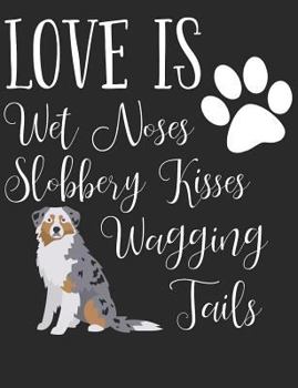 Paperback Love Is Wet Noses Slobbery Kisses Wagging Tails: Australian Shepherd Dog School Notebook 100 Pages Wide Ruled Paper Book