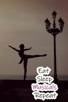 Eat Sleep Musicals Repeat: Lined Notebook / Journal Gift, 200 Pages, 6x9, Ballet Dance Cover, Matte Finish Inspirational Quotes Journal, Notebook, Diary, Composition Book