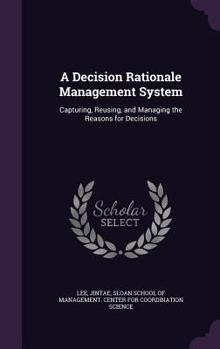 Hardcover A Decision Rationale Management System: Capturing, Reusing, and Managing the Reasons for Decisions Book
