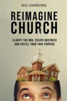 Paperback Reimagine Church: Clarify the Win, Escape Busyness and Fulfill Your True Purpose Book