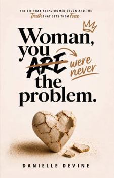 Woman, You Were Never the Problem: The Lie That Keeps Women Stuck—And the Truth That Sets Them Free