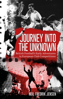 Journey into the Unknown : British Football's Early Edventures in European Club Competitions