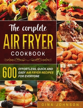 Paperback The Complete Air Fryer Cookbook: 600 Effortless, Quick and Easy Air Fryer Recipes for Everyone Book