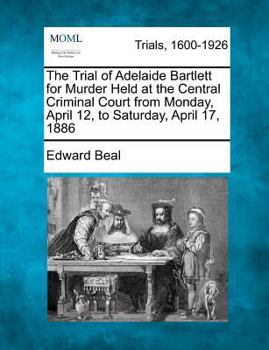 Paperback The Trial of Adelaide Bartlett for Murder Held at the Central Criminal Court from Monday, April 12, to Saturday, April 17, 1886 Book