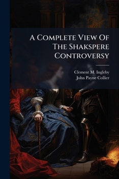 Paperback A Complete View Of The Shakspere Controversy: Concerning The Authenticity And Genuineness Of Ms. Matter Affecting The Works And Biogr. Of Shakspere, P Book