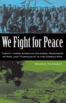 We Fight for Peace: Twenty-Three American Soldiers, Prisoners of War, and Turncoats in the Korean War