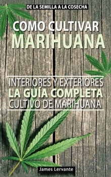 Cómo Cultivar Marihuana La guía Completa, Interiores y Exteriores - Cultivo de Marihuana Para Principiantes