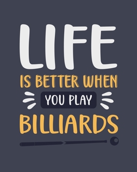 Life Is Better When You Play Billiards: Billiards Gift for People Who Love Billiards - Funny Blank Lined Journal or Notebook