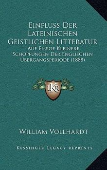 Paperback Einfluss Der Lateinischen Geistlichen Litteratur: Auf Einige Kleinere Schopfungen Der Englischen Ubergangsperiode (1888) [German] Book
