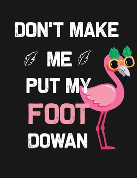 Don't make me put my foot dowan: Flamingo Notebook Journal - Blank Wide Ruled Paper - Flamingo Gifts for Women, Girls and Kids