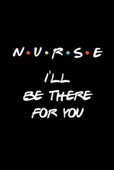 Nurse - I'll be there for you: Cute Friends Gift Notebook for Nurses Blank Lined Journal Novelty Gift for Student Nurse, Gifts for Midwife