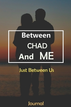 Between CHAD and Me : Just Between Us Journal: Lined Notebook / Journal Gift, 120 Pages, 6x9, Soft Cover, Matte Finish