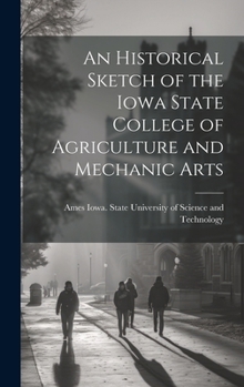An Historical Sketch of the Iowa State College of Agriculture and Mechanic Arts