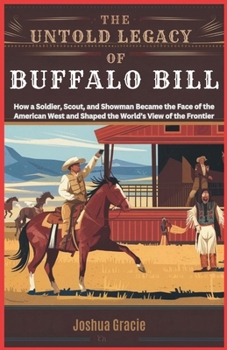 Paperback The Untold Legacy of Buffalo Bill: How a Soldier, Scout, and Showman Became the Face of the American West and Shaped the World's View of the Frontier Book