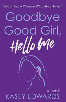 Paperback Goodbye Good Girl, Hello Me: Becoming a Woman Who Likes Herself Book