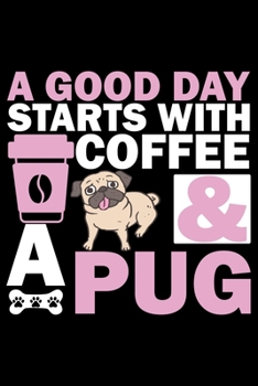 Paperback A Good Day Starts With Coffee & A Pug: Pug Life Journal Notebook - Mom Pug Lover Gifts - Pug Lover Pugs Dog Notebook Journal - Pug Owner Present, Funn Book