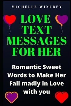 Love Text Messages for Her: Romantic Sweet Words to Make Her Fall madly in Love with you (inspirational love messages for your dates, ex and crush)