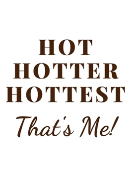 Hot Hotter Hottest. That's me: Funny Romanitc Valentines Day Gifts for Him / Her ~ College-Ruled Paperback Notebook