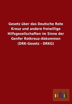 Gesetz Uber Das Deutsche Rote Kreuz Und Andere Freiwillige Hilfsgesellschaften Im Sinne Der Genfer Rotkreuz-Abkommen (Drk-Gesetz - Drkg)