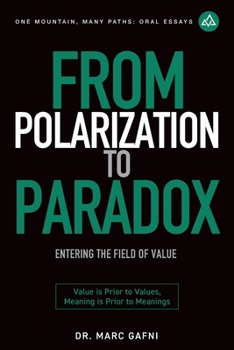 From Polarization to Paradox: Entering the Field of Value: Value Is Prior to Values, Meaning Is Prior to Meanings (One Mountain Oral Essays)