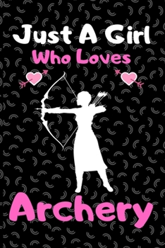 Just a girl who loves Archery: A Super Cute Archery notebook journal or dairy Archery lovers gift for girls Archery lovers Lined Notebook Journal (6x 9)