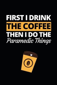 First I Drink The Coffee Then I Do The Paramedic Things: Funny Paramedic Notebook/Journal (6” X 9”) Gift For Christmas Or Birthday