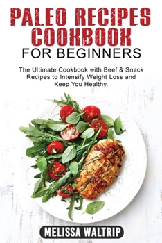 Paleo Recipes Cookbook for Beginners: The Ultimate Cookbook with Beef & Snack Recipes to Intensify Weight Loss and Keep You Healthy.