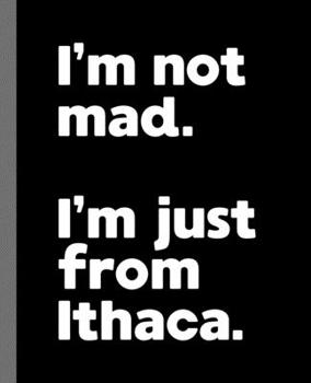 I'm not mad. I'm just from Ithaca.: A Fun Composition Book for a Native Ithaca, NY Resident and Sports Fan