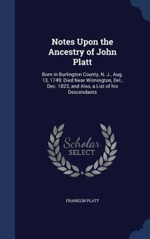 Hardcover Notes Upon the Ancestry of John Platt: Born in Burlington County, N. J., Aug. 13, 1749; Died Near Wilmington, Del., Dec. 1823, and Also, a List of his Book