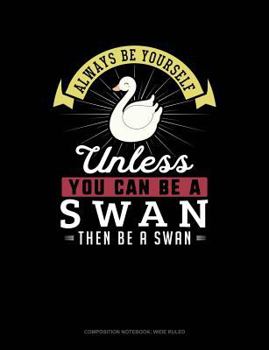 Paperback Always Be Yourself Unless You Can Be a Swan Then Be a Swan: Composition Notebook: Wide Ruled Book