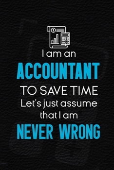 I Am An Accountant To Save Time Let's Just Assume That I Am Never Wrong: Accountant Notebook Journal Composition Blank Lined Diary Notepad 120 Pages Paperback Black