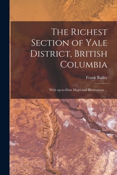 Paperback The Richest Section of Yale District, British Columbia [microform]: With Up-to-date Maps and Illustrations ... Book