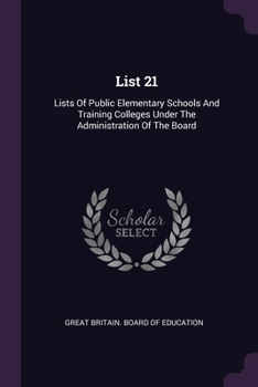 Paperback List 21: Lists Of Public Elementary Schools And Training Colleges Under The Administration Of The Board Book