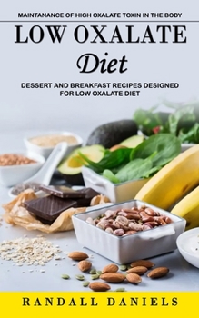 Low Oxalate Diet: Maintanance of High Oxalate Toxin in the Body (Dessert and Breakfast Recipes Designed for Low Oxalate Diet)