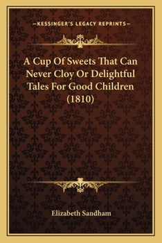 Paperback A Cup Of Sweets That Can Never Cloy Or Delightful Tales For Good Children (1810) Book