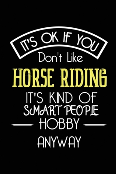 It's OK If You Don't Like HORSE RIDING It's Kind Of Smart People Hobby Anyway: Funny Notebook | Gift for Horse Rider Women Men | Blank Lined Gag Journal | 6x9 Inches | 110 Pages