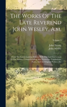 Hardcover The Works Of The Late Reverend John Wesley, A.m.: From The Latest London Edition With The Last Corrections Of The Author, Comprehending Also Numerous Book