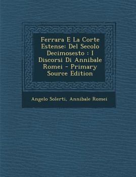 Paperback Ferrara E La Corte Estense: del Secolo Decimosesto: I Discorsi Di Annibale Romei - Primary Source Edition [Italian] Book