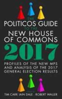 Hardcover The Politicos Guide to the New House of Commons: Profiles of the New Mps and Analysis of the 2017 General Election Results 2017 Book
