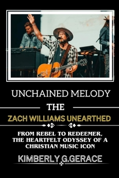 Unchained melody:THE ZACH WILLIAMS UNEARTHED: FROM REBEL TO REDEMER THE HEART FELT ODYSSEY OF A CHRISTIAN MUSIC ICON