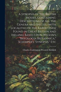 Paperback A Synopsis of the British Mosses, Containing Descriptions of all the Genera and Species, (with Localities of the Rarer Ones) Found in Great Britain an Book