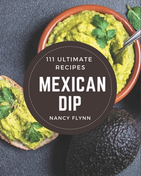 Paperback 111 Ultimate Mexican Dip Recipes: A Mexican Dip Cookbook to Fall In Love With Book