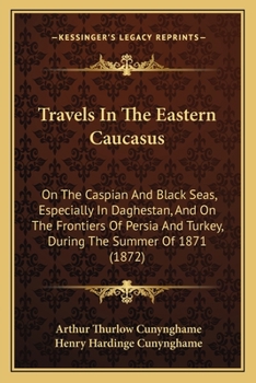 Paperback Travels In The Eastern Caucasus: On The Caspian And Black Seas, Especially In Daghestan, And On The Frontiers Of Persia And Turkey, During The Summer Book