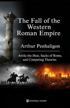 The Fall of the Western Roman Empire: Attila the Hun, Sacks of Rome, and Competing Theories