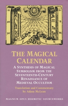 The Magical Calendar: A Synthesis of Magical Symbolism from the Seventeenth-Century Renaissance of Medieval Occultism (Magnum Opus Hermetic Sourcewo)
